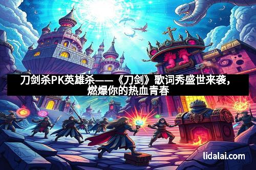 刀剑杀PK英雄杀——《刀剑》歌词秀盛世来袭，燃爆你的热血青春