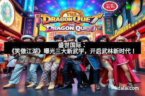 盛世国际：《笑傲江湖》曝光三大新武学，开启武林新时代！